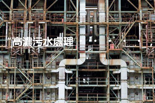 “高濃污水處理，綠色環(huán)保新篇章”